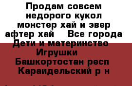 Продам совсем недорого кукол монстер хай и эвер афтер хай  - Все города Дети и материнство » Игрушки   . Башкортостан респ.,Караидельский р-н